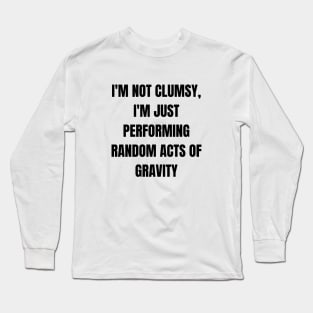 I'm not clumsy, I'm just performing random acts of gravity Long Sleeve T-Shirt